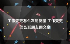 工作变更怎么发朋友圈 工作变更怎么发朋友圈文案