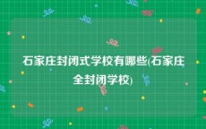 石家庄封闭式学校有哪些(石家庄全封闭学校)