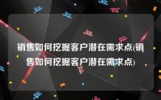 销售如何挖掘客户潜在需求点(销售如何挖掘客户潜在需求点)