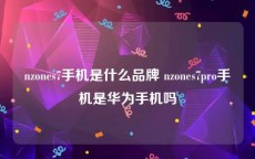 nzones7手机是什么品牌 nzones7pro手机是华为手机吗