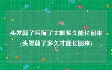 头发剪了后悔了大概多久能长回来(头发剪了多久才能长回来)