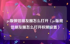 pc版微信朋友圈怎么打开〈pc版微信朋友圈怎么打开权限设置〉