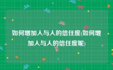 如何增加人与人的信任度(如何增加人与人的信任度呢)