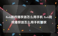 flash游戏播放器怎么用手机 flash游戏播放器怎么用手机播放