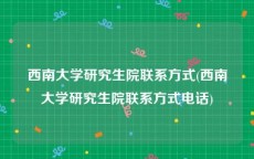 西南大学研究生院联系方式(西南大学研究生院联系方式电话)