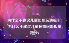 为什么不建议儿童长期玩滑板车(为什么不建议儿童长期玩滑板车跑步)