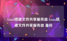 Linux搭建文件共享服务器 Linux搭建文件共享服务器 备份