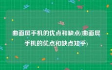 曲面屏手机的优点和缺点(曲面屏手机的优点和缺点知乎)