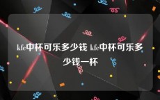 kfc中杯可乐多少钱 kfc中杯可乐多少钱一杯