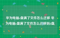 华为电脑c盘满了文件怎么迁移 华为电脑c盘满了文件怎么迁移到d盘