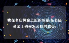 我在老庙黄金上班的感受(在老庙黄金上班是怎么样的感受)