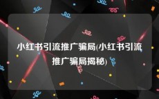 小红书引流推广骗局(小红书引流推广骗局揭秘)