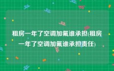 租房一年了空调加氟谁承担(租房一年了空调加氟谁承担责任)