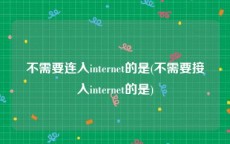 不需要连入internet的是(不需要接入internet的是)