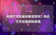 网店代发货源你都清楚吗？网店代发货源细致推荐