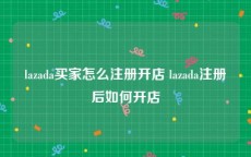 lazada买家怎么注册开店 lazada注册后如何开店