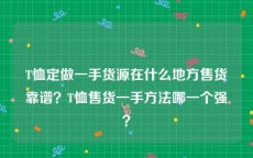 T恤定做一手货源在什么地方售货靠谱？T恤售货一手方法哪一个强？