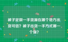 被子定做一手货源在哪个地方出货可信？被子出货一手方式哪一个强？