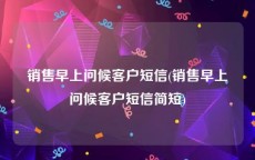 销售早上问候客户短信(销售早上问候客户短信简短)