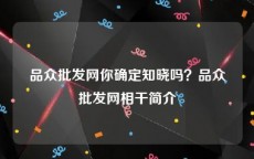 品众批发网你确定知晓吗？品众批发网相干简介