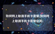 如何网上取消手机卡套餐(如何网上取消手机卡套餐业务)