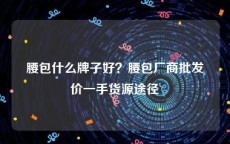 腰包什么牌子好？腰包厂商批发价一手货源途径