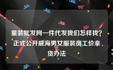 童装批发网一件代发我们怎样找？正式公开威海男女服装员工价拿货办法