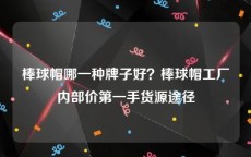 棒球帽哪一种牌子好？棒球帽工厂内部价第一手货源途径