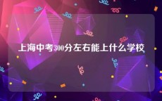 上海中考300分左右能上什么学校