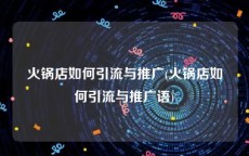 火锅店如何引流与推广(火锅店如何引流与推广语)