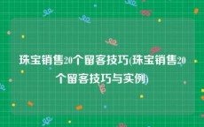 珠宝销售20个留客技巧(珠宝销售20个留客技巧与实例)