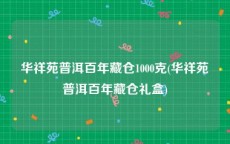 华祥苑普洱百年藏仓1000克(华祥苑普洱百年藏仓礼盒)