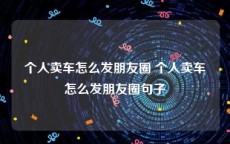 个人卖车怎么发朋友圈 个人卖车怎么发朋友圈句子