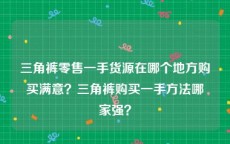 三角裤零售一手货源在哪个地方购买满意？三角裤购买一手方法哪家强？