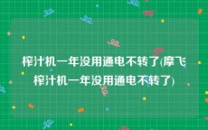 榨汁机一年没用通电不转了(摩飞榨汁机一年没用通电不转了)