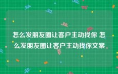 怎么发朋友圈让客户主动找你 怎么发朋友圈让客户主动找你文案