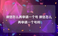 微信怎么再申请一个号 微信怎么再申请一个号码