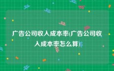 广告公司收入成本率(广告公司收入成本率怎么算)