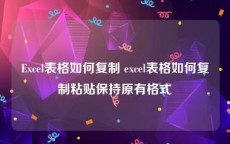 Excel表格如何复制 excel表格如何复制粘贴保持原有格式