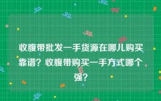 收腹带批发一手货源在哪儿购买靠谱？收腹带购买一手方式哪个强？