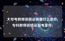 大专考教师资格证需要什么条件(专科教师资格证报考条件)