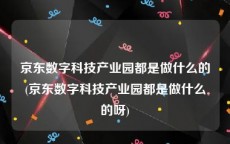 京东数字科技产业园都是做什么的(京东数字科技产业园都是做什么的呀)