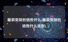 服装类别包括些什么(服装类别包括些什么类型)