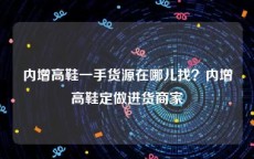 内增高鞋一手货源在哪儿找？内增高鞋定做进货商家