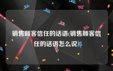 销售顾客信任的话语(销售顾客信任的话语怎么说)