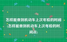 怎样能查到机动车上次年检的时间(怎样能查到机动车上次年检的时间点)