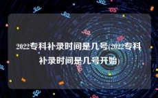 2022专科补录时间是几号(2022专科补录时间是几号开始)