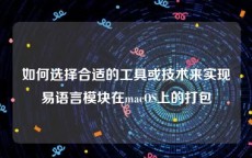 如何选择合适的工具或技术来实现易语言模块在macOS上的打包