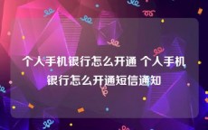 个人手机银行怎么开通 个人手机银行怎么开通短信通知