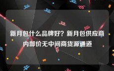 新月包什么品牌好？新月包供应商内部价无中间商货源通道